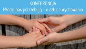 Read more about the article Konferencja „Młodzi nas potrzebują – o sztuce wychowania”